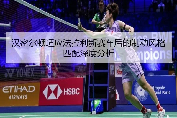 汉密尔顿适应法拉利新赛车后的制动风格匹配深度分析